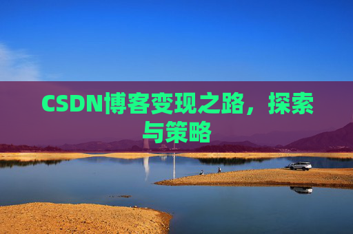 CSDN博客变现之路,探索与策略