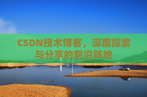 CSDN技术博客，深度探索与分享的前沿阵地